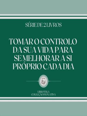 cover image of TOMAR O CONTROLO DA SUA VIDA PARA SE MELHORAR a SI PRÓPRIO CADA DIA (SÉRIE DE 2 LIVROS)